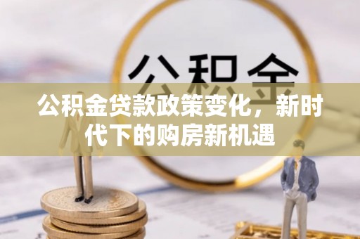 天峻公积金贷款政策变化，新时代下的购房新机遇