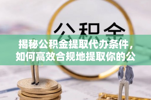 天峻揭秘公积金提取代办条件，如何高效合规地提取你的公积金