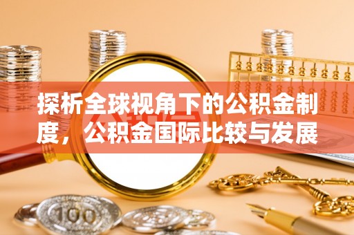天峻探析全球视角下的公积金制度，公积金国际比较与发展趋势