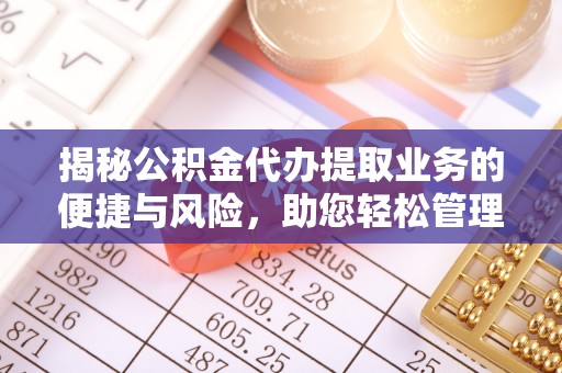天峻揭秘公积金代办提取业务的便捷与风险，助您轻松管理财务