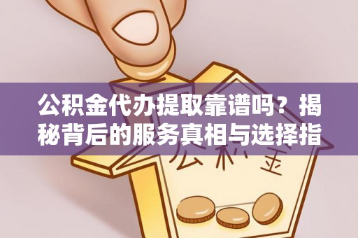 天峻公积金代办提取靠谱吗？揭秘背后的服务真相与选择指南