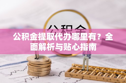 天峻公积金提取代办哪里有？全面解析与贴心指南