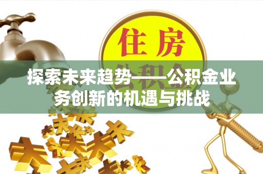 天峻探索未来趋势——公积金业务创新的机遇与挑战
