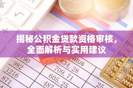天峻揭秘公积金贷款资格审核，全面解析与实用建议