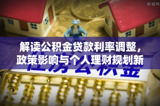 天峻解读公积金贷款利率调整，政策影响与个人理财规划新思路