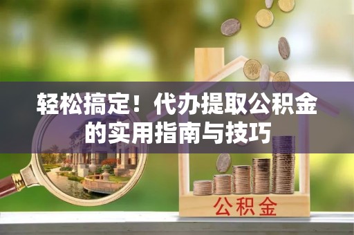 天峻轻松搞定！代办提取公积金的实用指南与技巧
