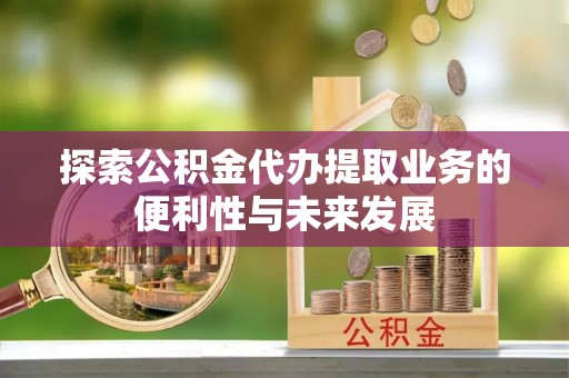 天峻探索公积金代办提取业务的便利性与未来发展