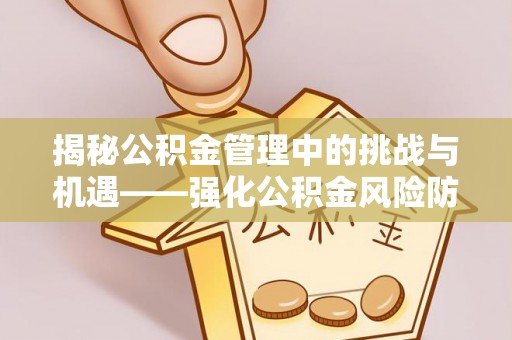 天峻揭秘公积金管理中的挑战与机遇——强化公积金风险防控的多维策略