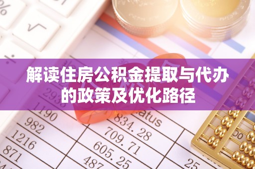 天峻解读住房公积金提取与代办的政策及优化路径