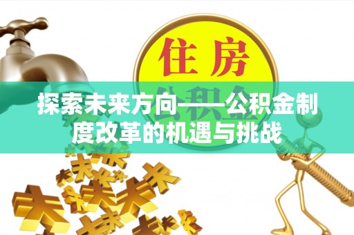 天峻探索未来方向——公积金制度改革的机遇与挑战