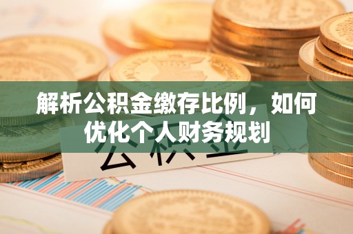 天峻解析公积金缴存比例，如何优化个人财务规划