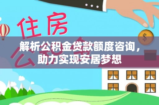 天峻解析公积金贷款额度咨询，助力实现安居梦想