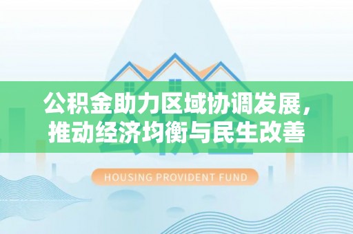 天峻公积金助力区域协调发展，推动经济均衡与民生改善