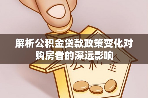 天峻解析公积金贷款政策变化对购房者的深远影响