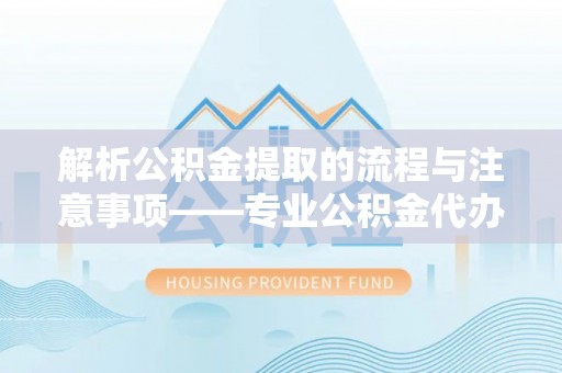 天峻解析公积金提取的流程与注意事项——专业公积金代办提取咨询服务