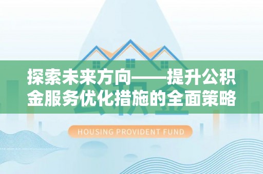 天峻探索未来方向——提升公积金服务优化措施的全面策略