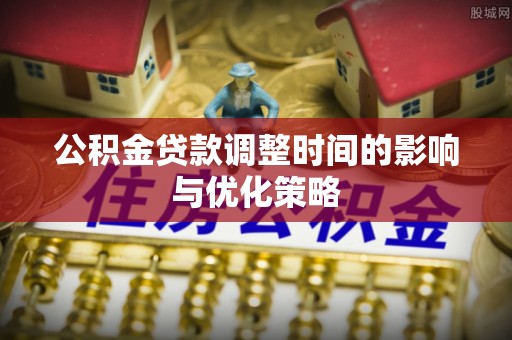 天峻公积金贷款调整时间的影响与优化策略