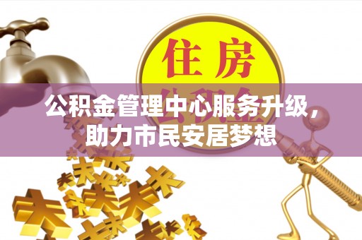 天峻公积金管理中心服务升级，助力市民安居梦想