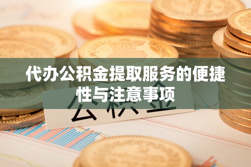 天峻代办公积金提取服务的便捷性与注意事项