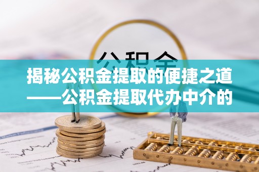 天峻揭秘公积金提取的便捷之道——公积金提取代办中介的专业服务