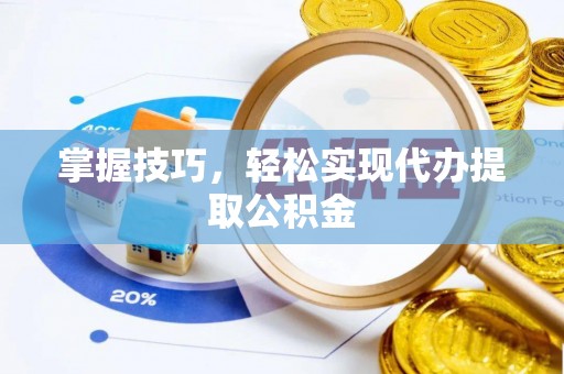 天峻掌握技巧，轻松实现代办提取公积金