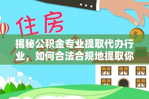 天峻揭秘公积金专业提取代办行业，如何合法合规地提取你的公积金