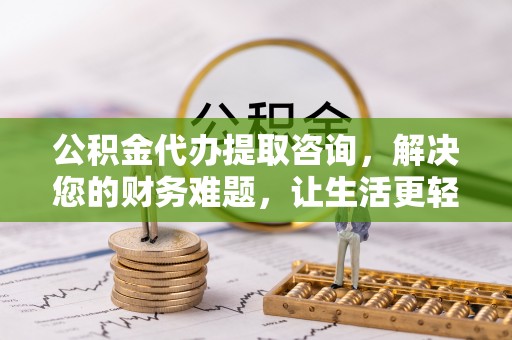 天峻公积金代办提取咨询，解决您的财务难题，让生活更轻松