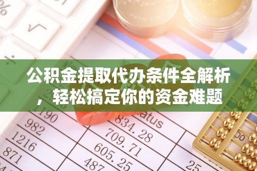 天峻公积金提取代办条件全解析，轻松搞定你的资金难题