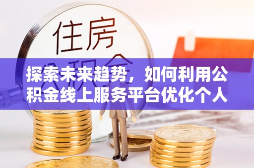 天峻探索未来趋势，如何利用公积金线上服务平台优化个人财务管理