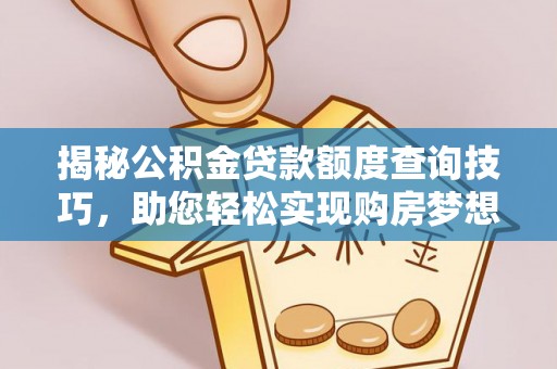 天峻揭秘公积金贷款额度查询技巧，助您轻松实现购房梦想