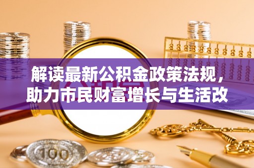 天峻解读最新公积金政策法规，助力市民财富增长与生活改善