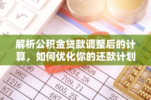 天峻解析公积金贷款调整后的计算，如何优化你的还款计划