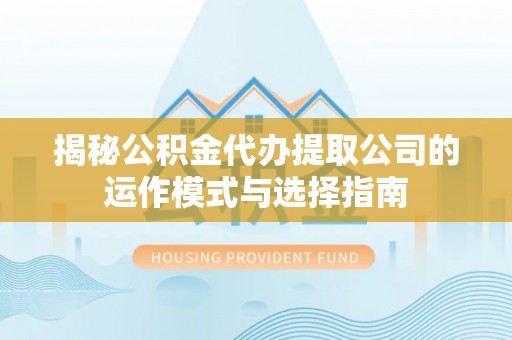 天峻揭秘公积金代办提取公司的运作模式与选择指南