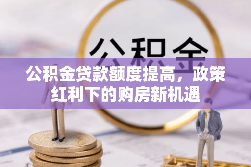 天峻公积金贷款额度提高，政策红利下的购房新机遇