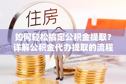 天峻如何轻松搞定公积金提取？详解公积金代办提取的流程与优势