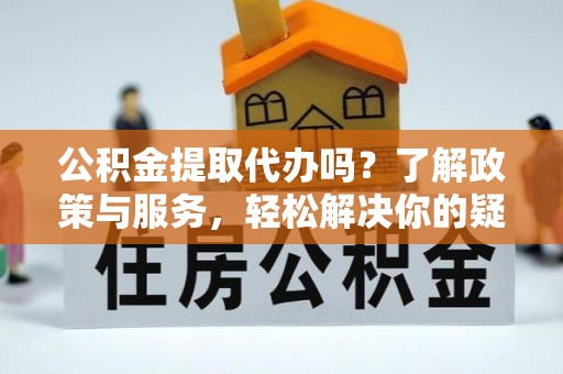 天峻公积金提取代办吗？了解政策与服务，轻松解决你的疑问