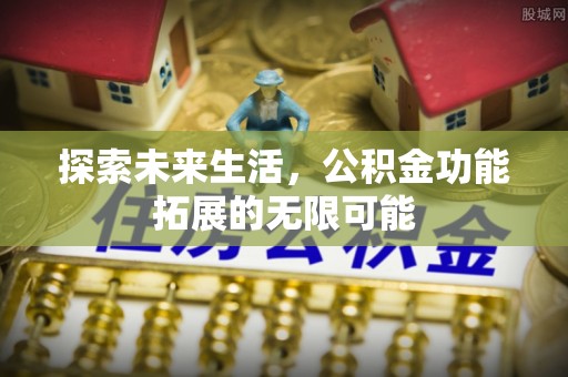 天峻探索未来生活，公积金功能拓展的无限可能
