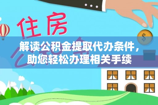 天峻解读公积金提取代办条件，助您轻松办理相关手续