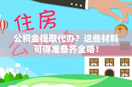 天峻公积金提取代办？这些材料可得准备齐全咯！
