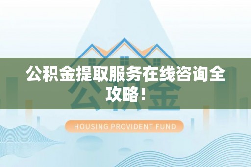 天峻公积金提取服务在线咨询全攻略！