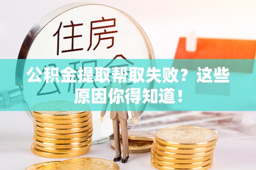 天峻公积金提取帮取失败？这些原因你得知道！