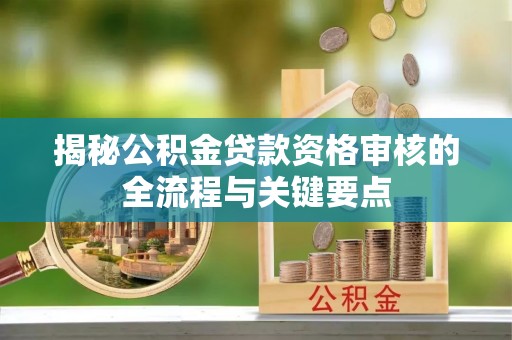 天峻揭秘公积金贷款资格审核的全流程与关键要点