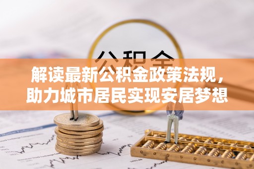 天峻解读最新公积金政策法规，助力城市居民实现安居梦想