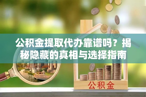 天峻公积金提取代办靠谱吗？揭秘隐藏的真相与选择指南