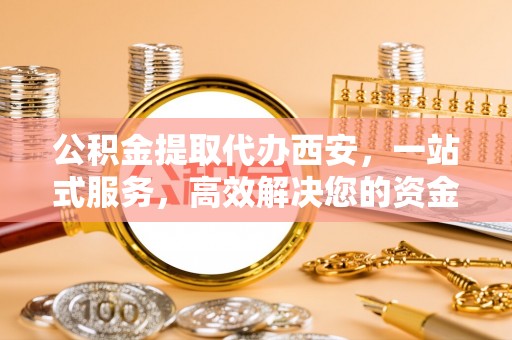 天峻公积金提取代办西安，一站式服务，高效解决您的资金需求