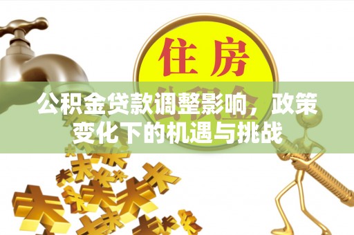 天峻公积金贷款调整影响，政策变化下的机遇与挑战