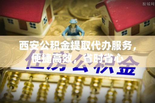 天峻西安公积金提取代办服务，便捷高效，省时省心