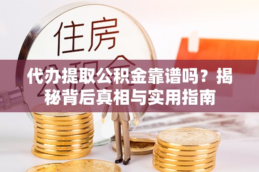 天峻代办提取公积金靠谱吗？揭秘背后真相与实用指南