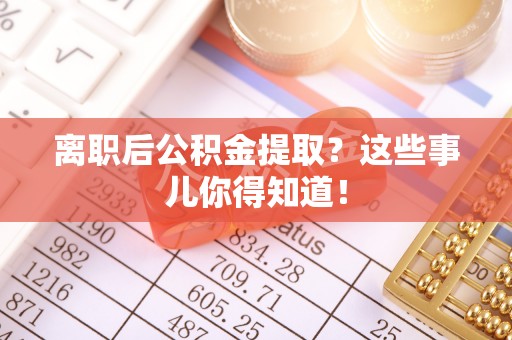 天峻离职后公积金提取？这些事儿你得知道！
