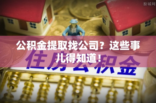天峻公积金提取找公司？这些事儿得知道！